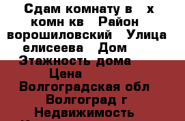 Сдам комнату в 2-х комн кв › Район ­ ворошиловский › Улица ­ елисеева › Дом ­ 15 › Этажность дома ­ 9 › Цена ­ 6 500 - Волгоградская обл., Волгоград г. Недвижимость » Квартиры аренда   . Волгоградская обл.,Волгоград г.